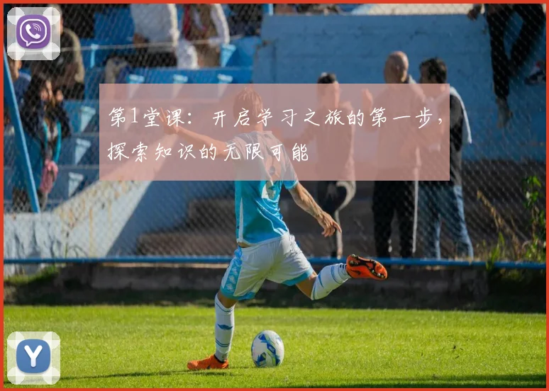 第1堂课：开启学习之旅的第一步，探索知识的无限可能
