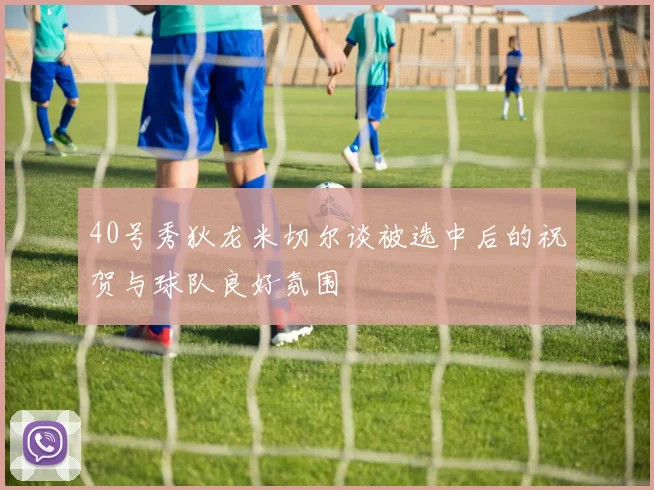 40号秀狄龙米切尔谈被选中后的祝贺与球队良好氛围