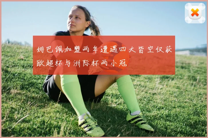 姆巴佩加盟两年遭遇四大皆空仅获欧超杯与洲际杯两小冠