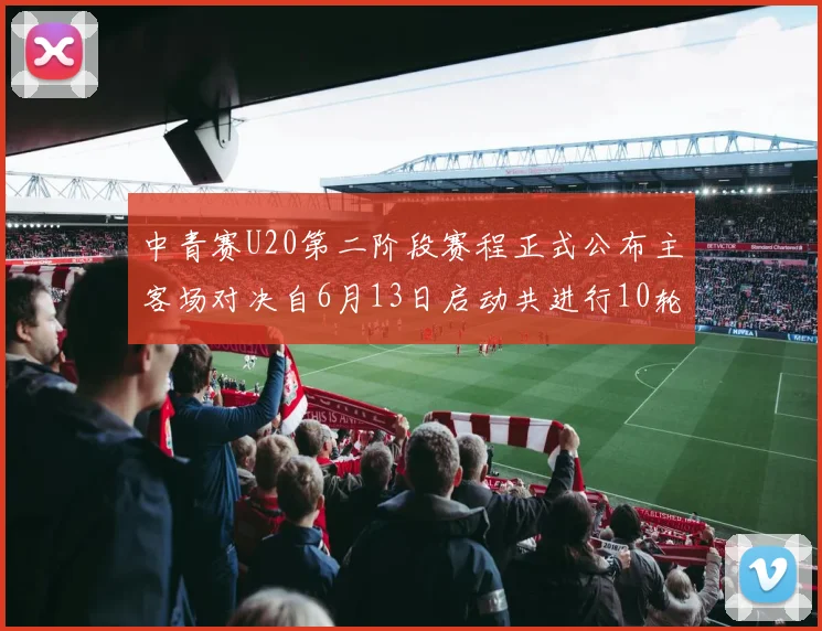 中青赛U20第二阶段赛程正式公布主客场对决自6月13日启动共进行10轮较量